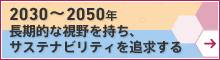 長期的な視野（2030～2050年）を持ち、サステナビリティを追求する