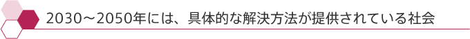 2030～2050年には、具体的な解決方法が提供されている社会